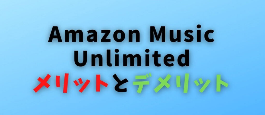 Amazon Music Unlimitedのメリットとデメリット